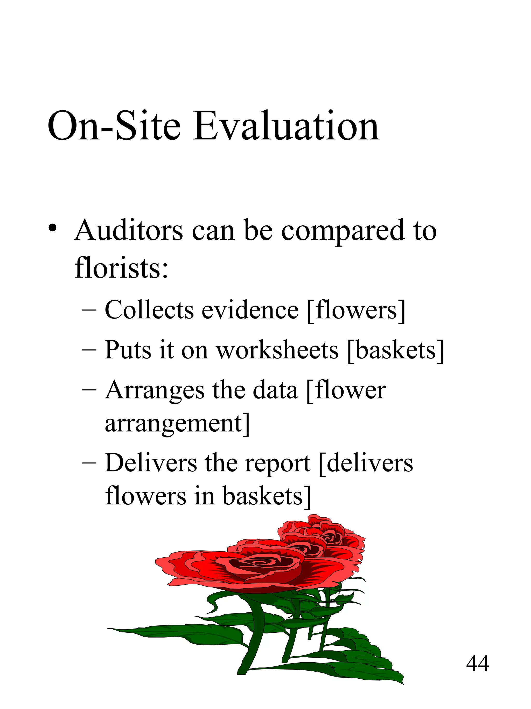 On-Site Evaluation
• Auditors can be compared to
florists:
– Collects evidence [flowers]
– Puts it on worksheets [baskets]
– Arranges the data [flower
arrangement]
– Delivers the report [delivers
flowers in baskets]
44
 