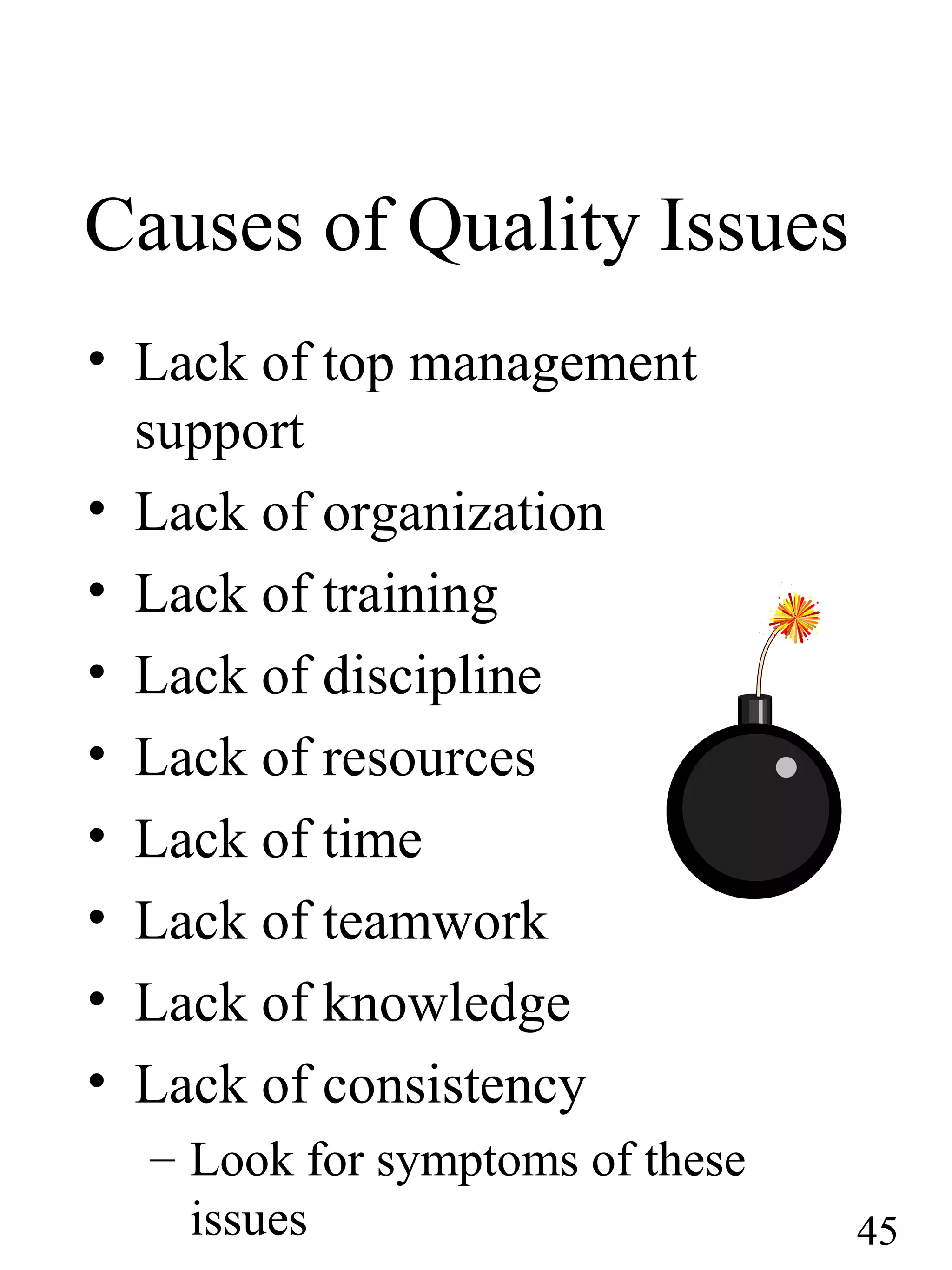 Causes of Quality Issues
• Lack of top management
support
• Lack of organization
• Lack of training
• Lack of discipline
• Lack of resources
• Lack of time
• Lack of teamwork
• Lack of knowledge
• Lack of consistency
– Look for symptoms of these
issues 45
 