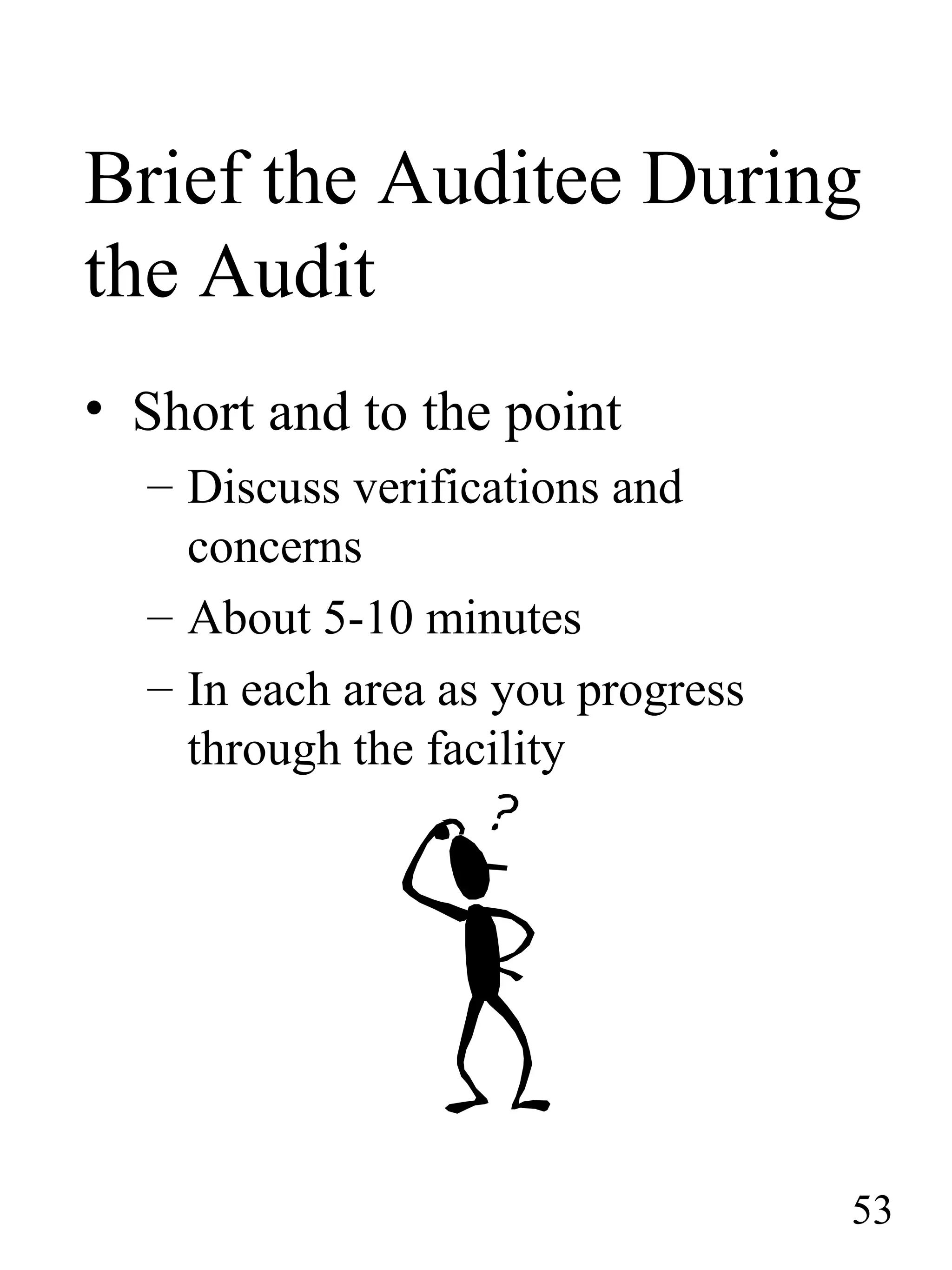 Brief the Auditee During
the Audit
• Short and to the point
– Discuss verifications and
concerns
– About 5-10 minutes
– In each area as you progress
through the facility
53
 