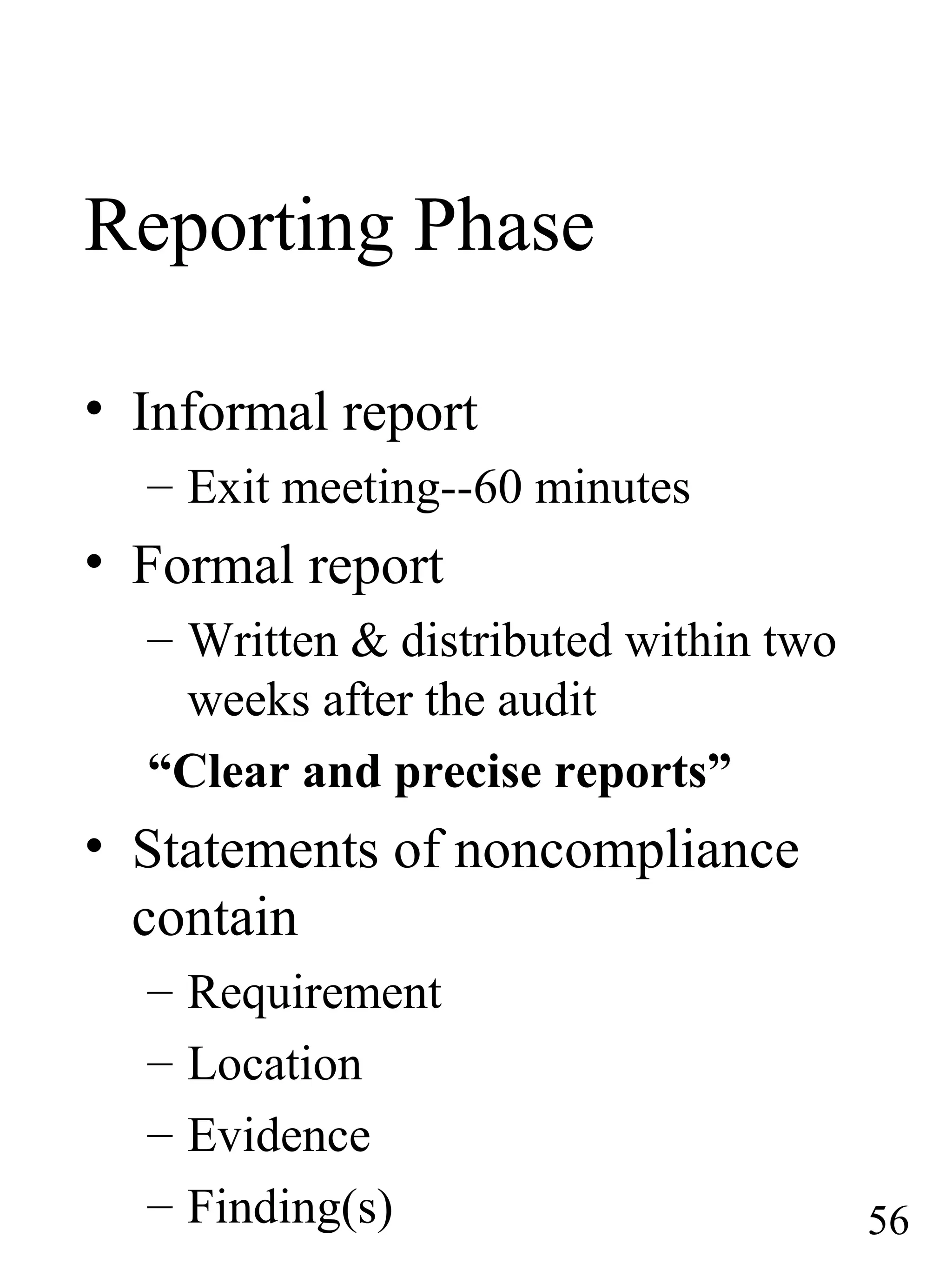 Reporting Phase
• Informal report
– Exit meeting--60 minutes
• Formal report
– Written & distributed within two
weeks after the audit
“Clear and precise reports”
• Statements of noncompliance
contain
– Requirement
– Location
– Evidence
– Finding(s) 56
 