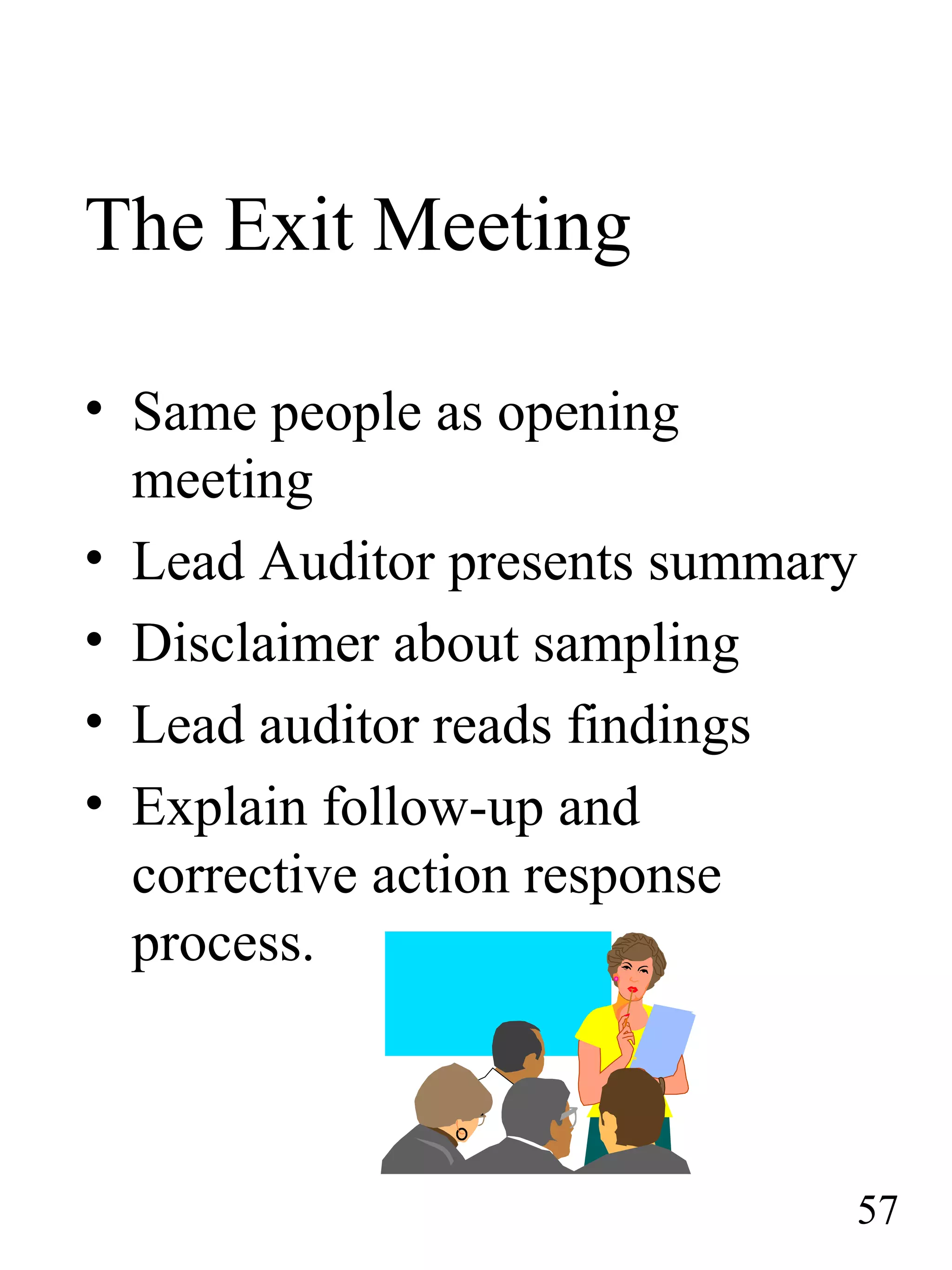 The Exit Meeting
• Same people as opening
meeting
• Lead Auditor presents summary
• Disclaimer about sampling
• Lead auditor reads findings
• Explain follow-up and
corrective action response
process.
57
 