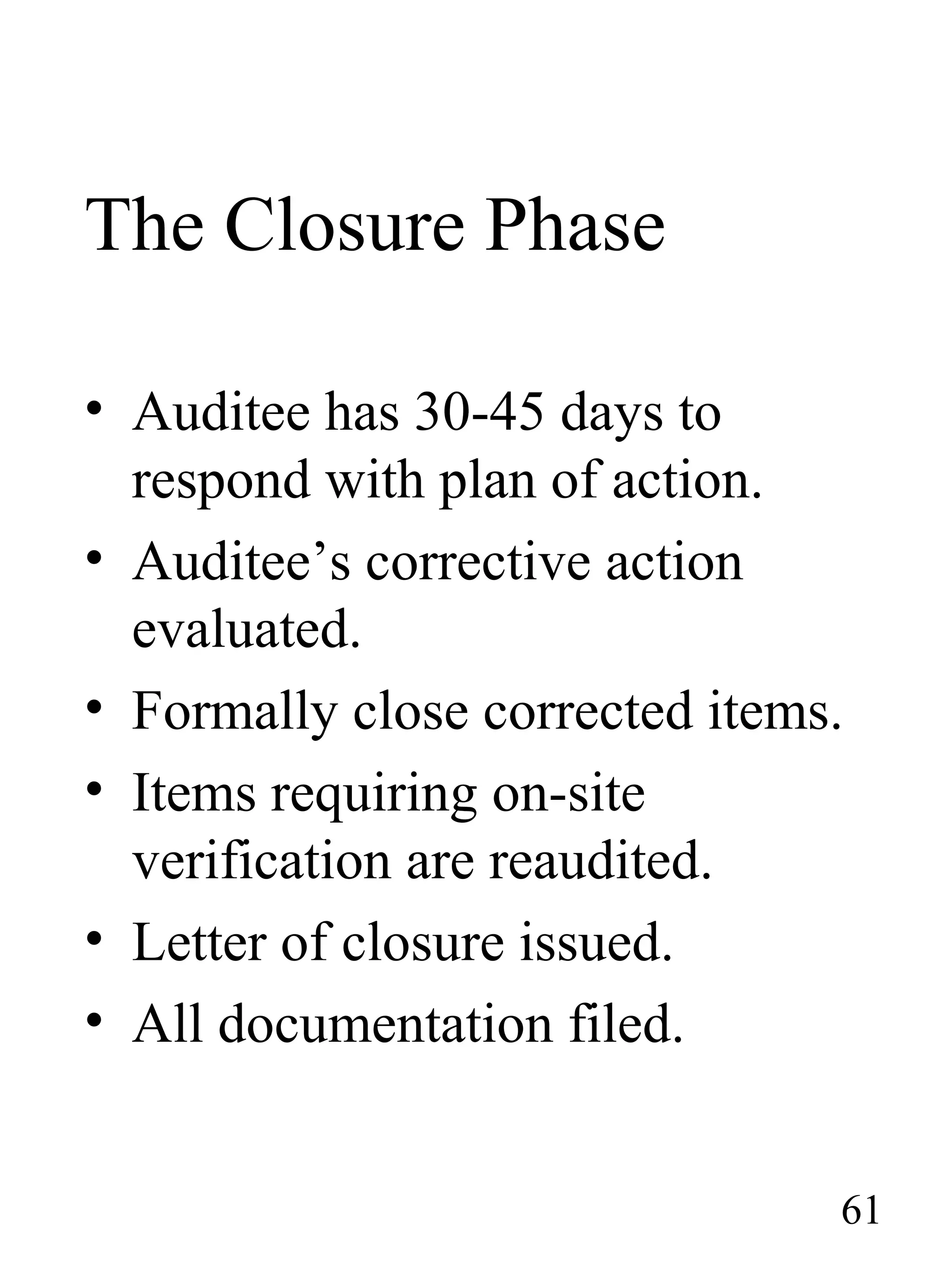 The Closure Phase
• Auditee has 30-45 days to
respond with plan of action.
• Auditee’s corrective action
evaluated.
• Formally close corrected items.
• Items requiring on-site
verification are reaudited.
• Letter of closure issued.
• All documentation filed.
61
 