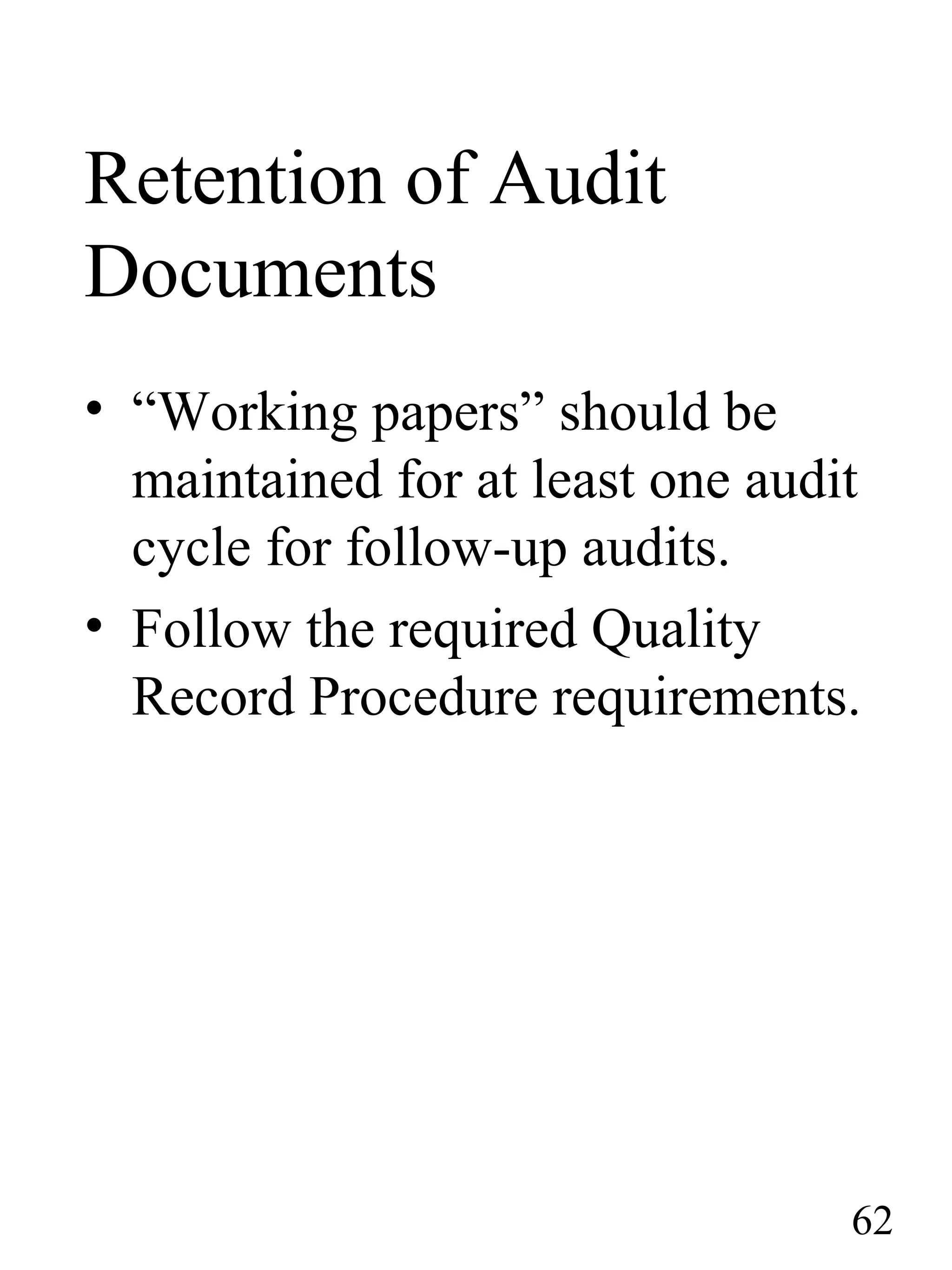Retention of Audit
Documents
• “Working papers” should be
maintained for at least one audit
cycle for follow-up audits.
• Follow the required Quality
Record Procedure requirements.
62
 