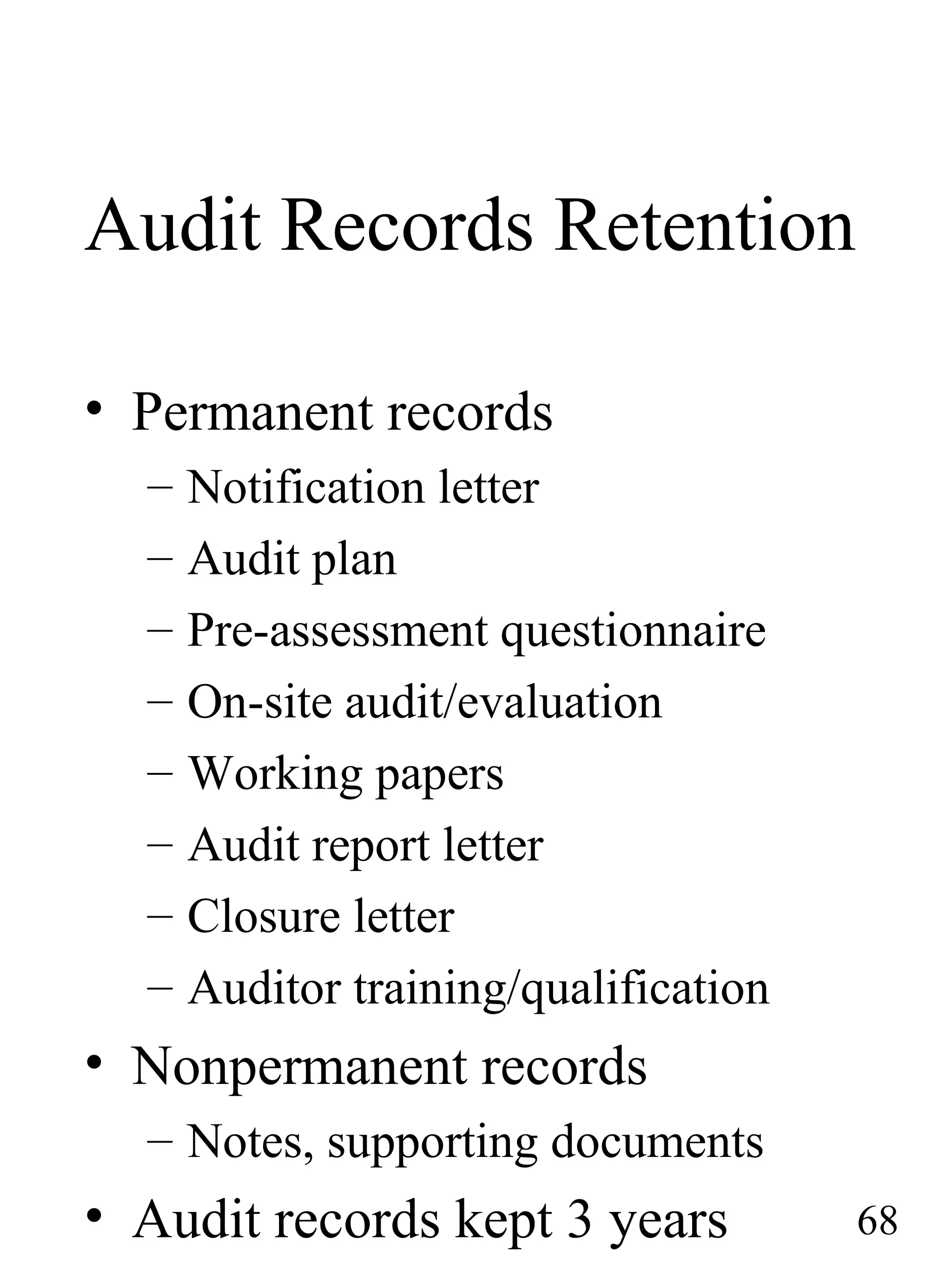 Audit Records Retention
• Permanent records
– Notification letter
– Audit plan
– Pre-assessment questionnaire
– On-site audit/evaluation
– Working papers
– Audit report letter
– Closure letter
– Auditor training/qualification
• Nonpermanent records
– Notes, supporting documents
• Audit records kept 3 years 68
 