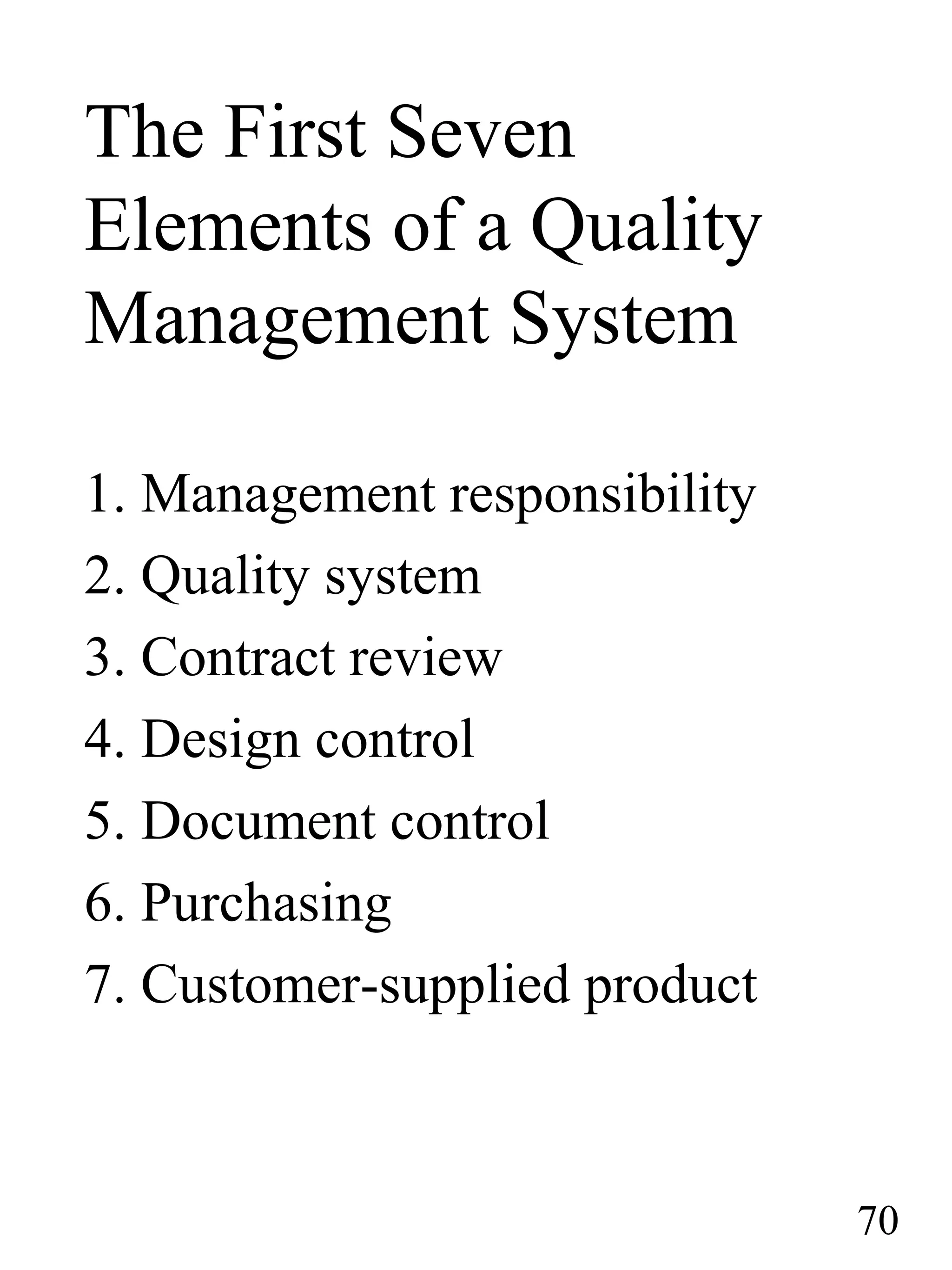 The First Seven
Elements of a Quality
Management System
1. Management responsibility
2. Quality system
3. Contract review
4. Design control
5. Document control
6. Purchasing
7. Customer-supplied product
70
 