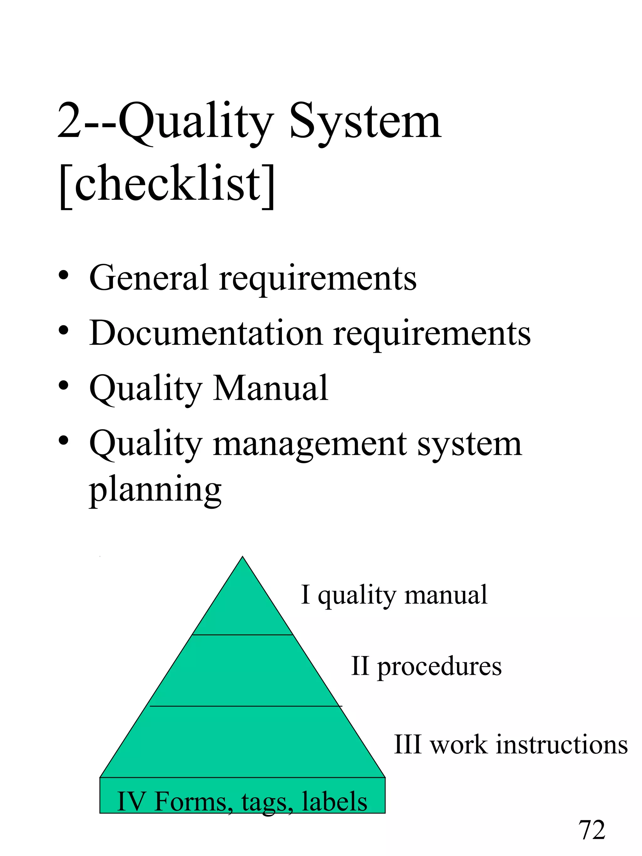 2--Quality System
[checklist]
• General requirements
• Documentation requirements
• Quality Manual
• Quality management system
planning
I quality manual
II procedures
III work instructions
IV Forms, tags, labels
72
 