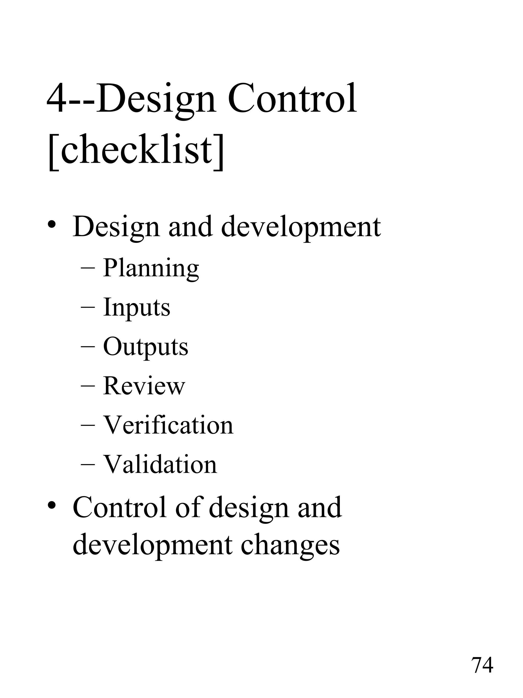 4--Design Control
[checklist]
• Design and development
– Planning
– Inputs
– Outputs
– Review
– Verification
– Validation
• Control of design and
development changes
74
 