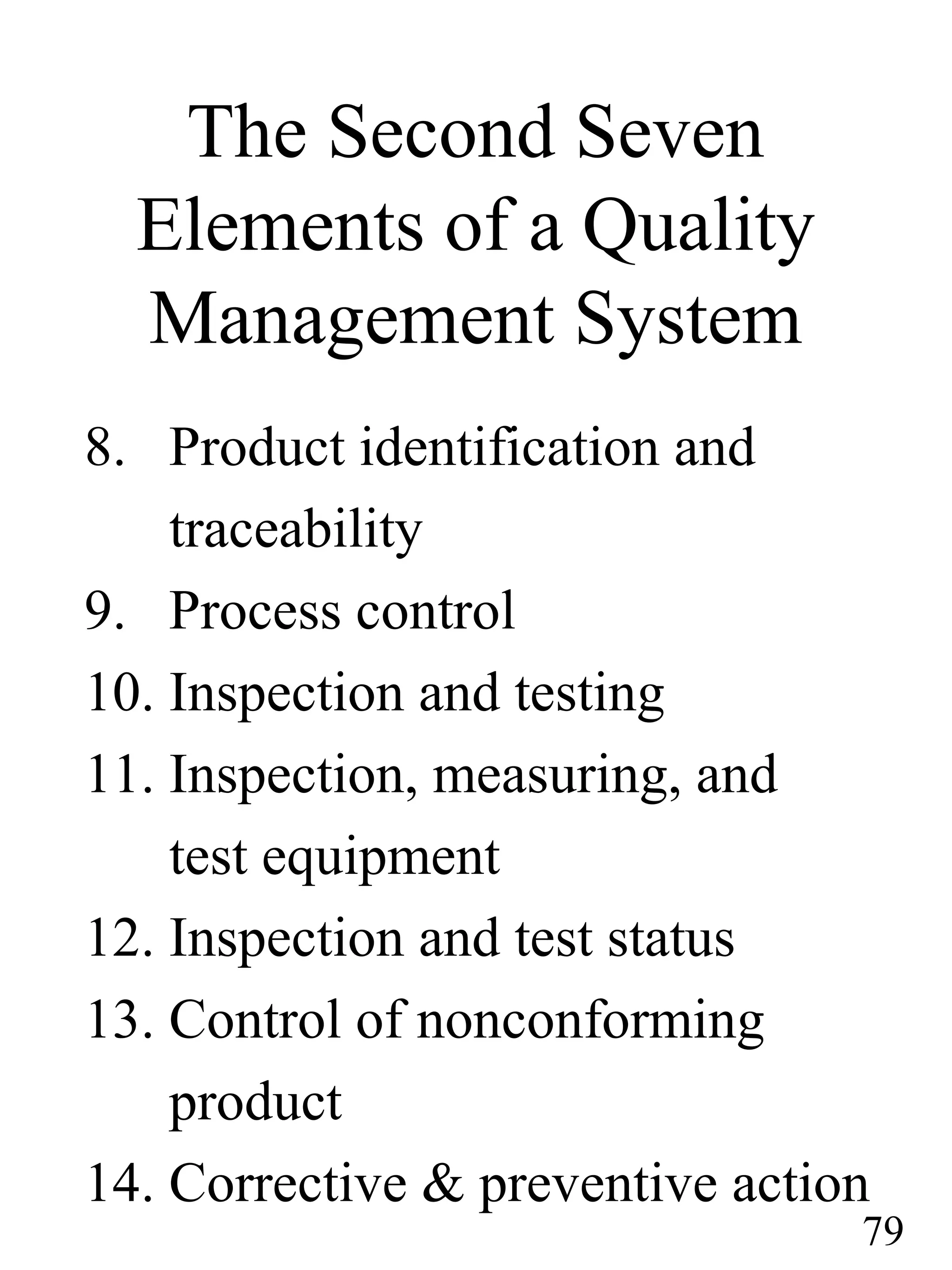 The Second Seven
Elements of a Quality
Management System
8. Product identification and
traceability
9. Process control
10. Inspection and testing
11. Inspection, measuring, and
test equipment
12. Inspection and test status
13. Control of nonconforming
product
14. Corrective & preventive action
79
 