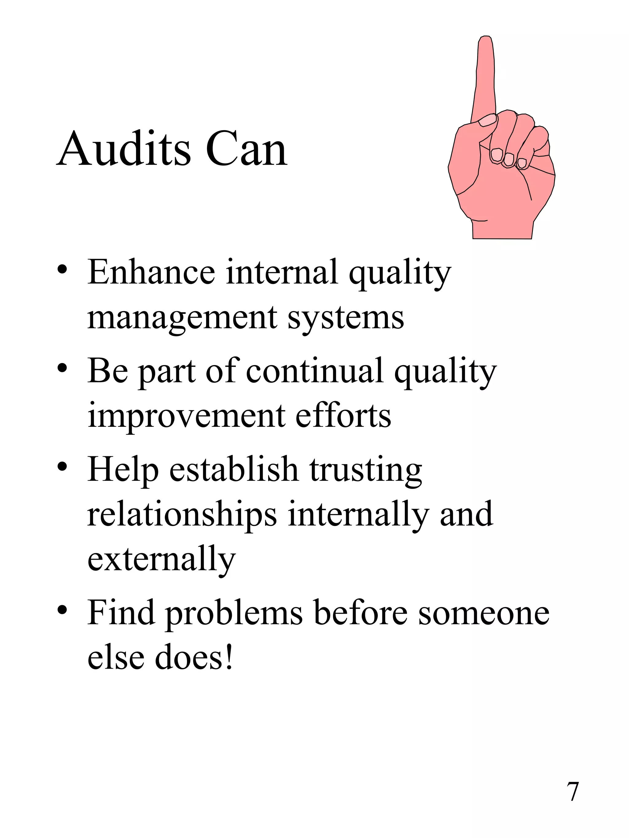 Audits Can
• Enhance internal quality
management systems
• Be part of continual quality
improvement efforts
• Help establish trusting
relationships internally and
externally
• Find problems before someone
else does!
7
 