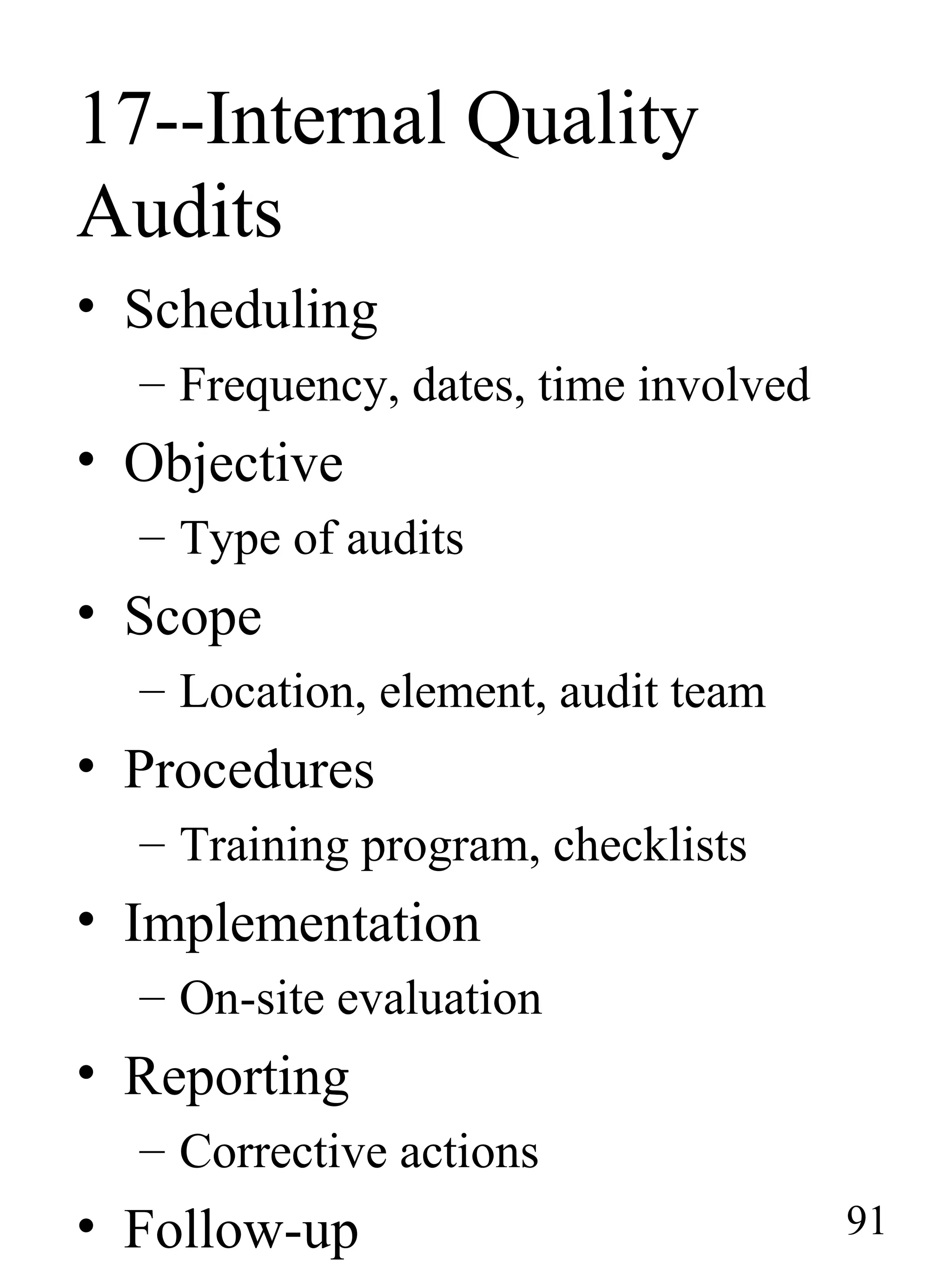 17--Internal Quality
Audits
• Scheduling
– Frequency, dates, time involved
• Objective
– Type of audits
• Scope
– Location, element, audit team
• Procedures
– Training program, checklists
• Implementation
– On-site evaluation
• Reporting
– Corrective actions
• Follow-up 91
 