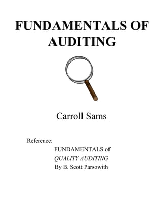 FUNDAMENTALS OF
AUDITING
Carroll Sams
Reference:
FUNDAMENTALS of
QUALITY AUDITING
By B. Scott Parsowith
 