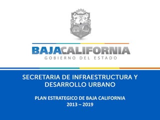 PLAN ESTRATEGICO DE BAJA CALIFORNIA
2013 – 2019
 