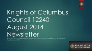 Knights of Columbus
Council 12240
August 2014
NewsletterPlease click on link to get the best view of the Knights of Columbus Council 12240 August 2014 Newsletter -
http://eepurl.com/ZSE1v
 