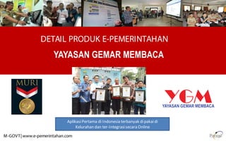 DETAIL PRODUK E-PEMERINTAHAN
M-GOVT| www.e-pemerintahan.com
AplikasiPertama di Indonesia terbanyak dipakaidi
Kelurahan dan ter-Integrasisecara Online
YAYASAN GEMAR MEMBACA
 