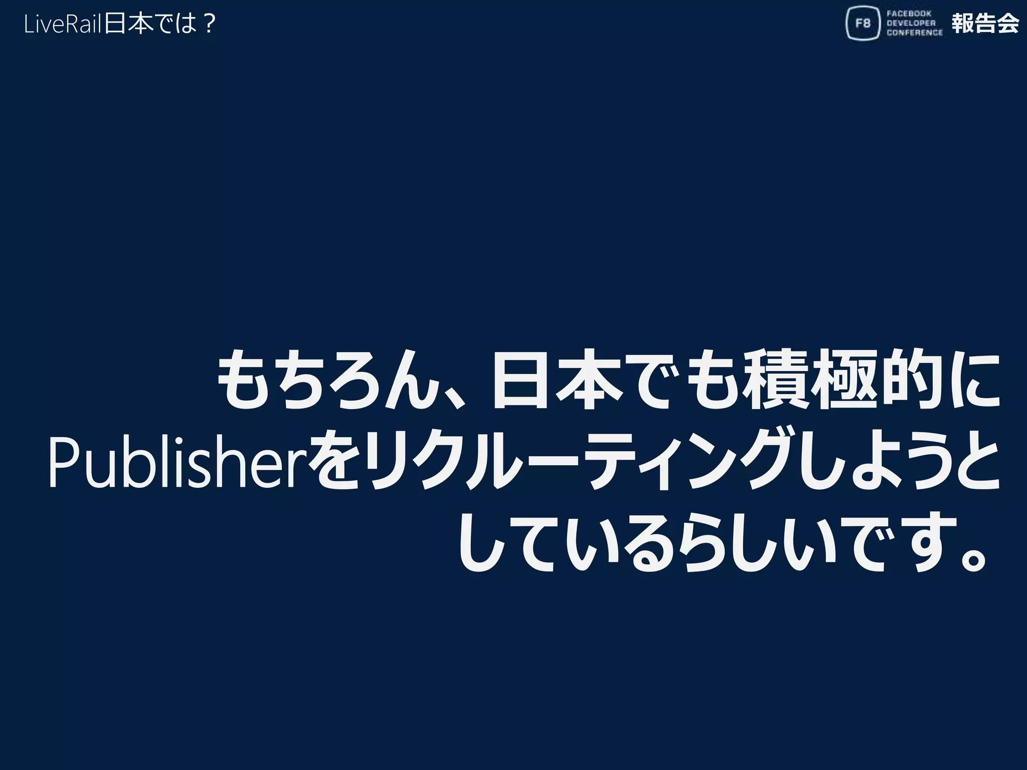 報告会LiveRail日本では？
もちろん、日本でも積極的に
Publisherをリクルーティングしようと
しているらしいです。
 