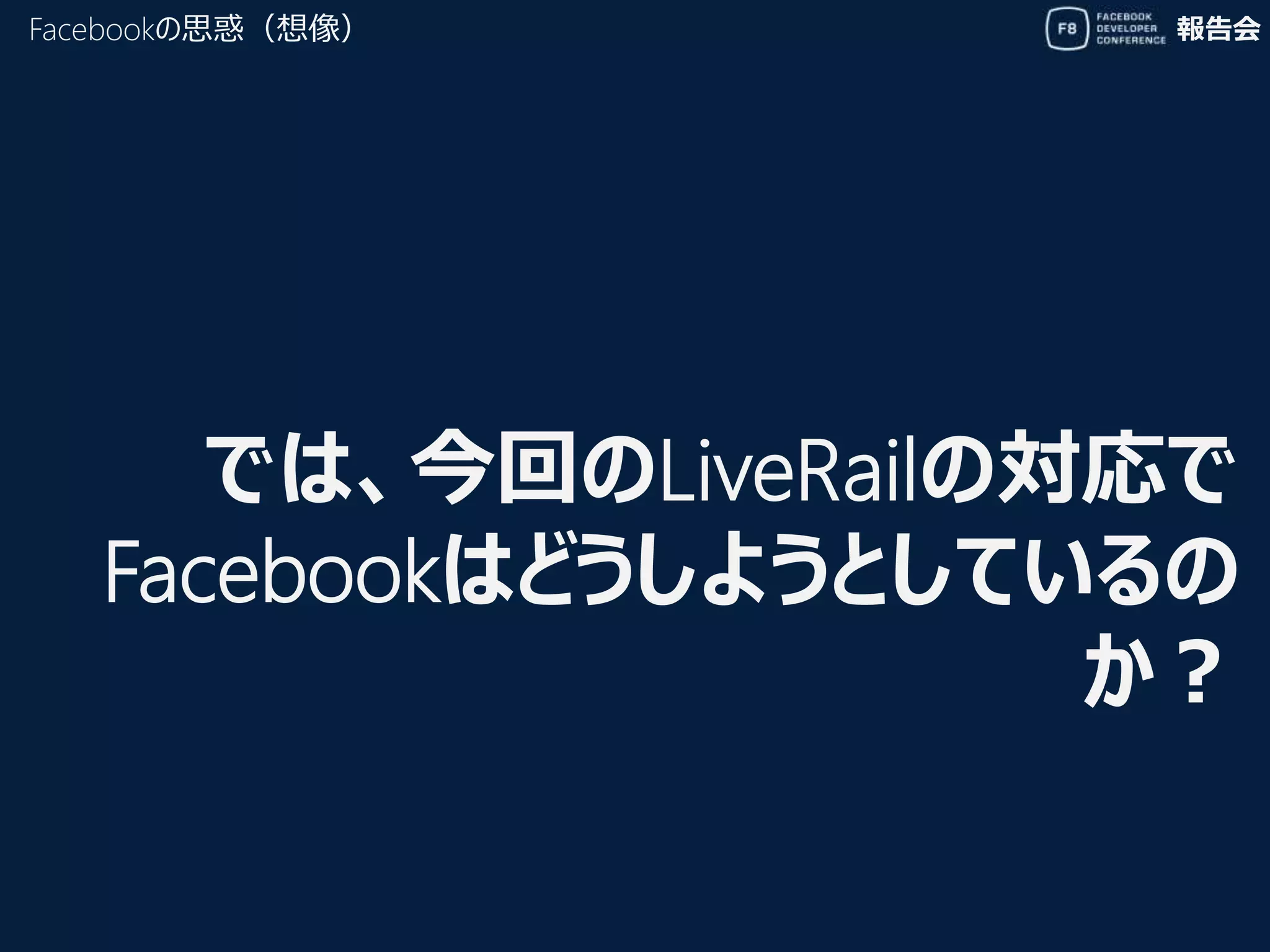 報告会
では、今回のLiveRailの対応で
Facebookはどうしようとしているの
か？
Facebookの思惑（想像）
 
