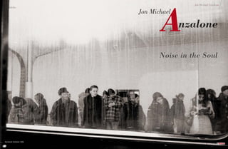 A
54                                            Jon Michael Anzalone
     Portfolio                                                         55
                             Jon Michael

                                           nzalone

                                    Noise in the Soul




 Bucharest, Romania. 2008.
                                                      # 2 MARCH 2011
 