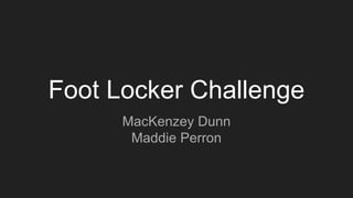 Foot Locker Challenge
MacKenzey Dunn
Maddie Perron
 