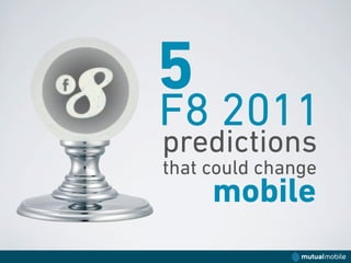 5
F8 2011
predictions
that could change
     mobile
 