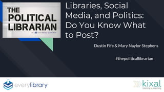 Libraries, Social
Media, and Politics:
Do You Know What
to Post?
Dustin Fife & Mary Naylor Stephens
#thepoliticallibrarian
 