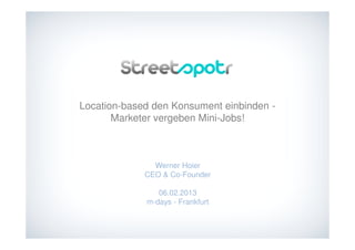 Location-based den Konsument einbinden -
       Marketer vergeben Mini-Jobs!



               Werner Hoier
             CEO & Co-Founder

                06.02.2013
             m-days - Frankfurt
 