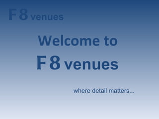 Welcome to  F8   venues   where detail matters... 