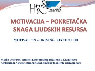 MOTIVATION – DRIVING FORCE OF HR
Marija Urošević, student Ekonomskog fakulteta u Kragujevcu
Aleksandar Aleksić, student Ekonomskog fakulteta u Kragujevcu
 