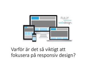 Varför är det så viktigt att
fokusera på responsiv design?
 