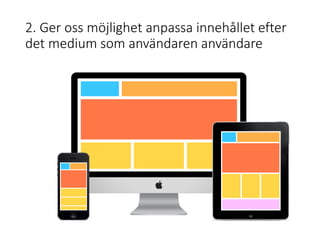 2. Ger oss möjlighet anpassa innehållet efter
det medium som användaren användare
 