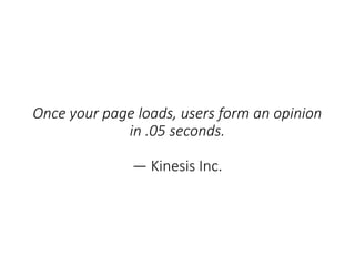 Once your page loads, users form an opinion
in .05 seconds.
— Kinesis Inc.
 