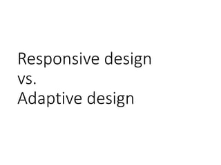 Responsive design
vs.
Adaptive design
 