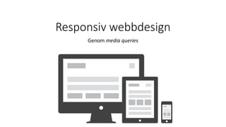 Responsiv webbdesign
Genom media queries
 