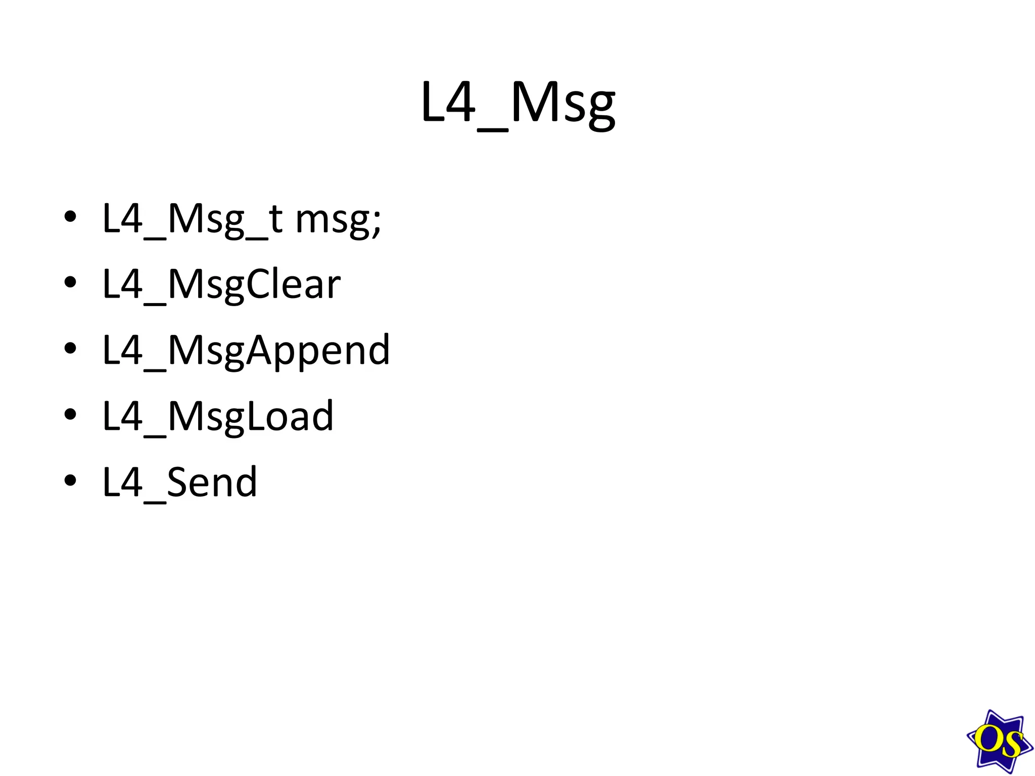 L4_Msg	
  
•  L4_Msg_t	
  msg;	
  
•  L4_MsgClear	
  
•  L4_MsgAppend	
  
•  L4_MsgLoad	
  
•  L4_Send	
  
	
  
 