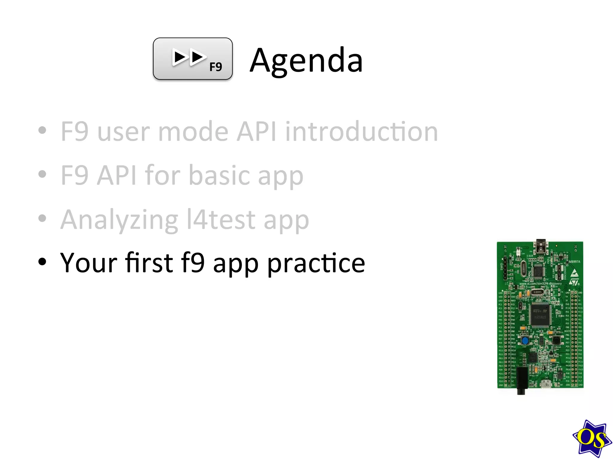 Agenda	
  
•  F9	
  user	
  mode	
  API	
  introduc?on	
  
•  F9	
  API	
  for	
  basic	
  app	
  
•  Analyzing	
  l4test	
  app	
  
•  Your	
  ﬁrst	
  f9	
  app	
  prac?ce	
  
F9	
  
 