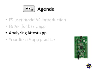 Agenda	
  
•  F9	
  user	
  mode	
  API	
  introduc?on	
  
•  F9	
  API	
  for	
  basic	
  app	
  
•  Analyzing	
  l4test	
  app	
  
•  Your	
  ﬁrst	
  f9	
  app	
  prac?ce	
  
F9	
  
 