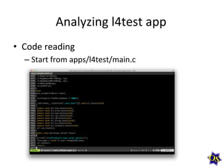Analyzing	
  l4test	
  app	
  
•  Code	
  reading	
  
– Start	
  from	
  apps/l4test/main.c	
  
	
  
 