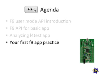 Agenda	
  
•  F9	
  user	
  mode	
  API	
  introduc?on	
  
•  F9	
  API	
  for	
  basic	
  app	
  
•  Analyzing	
  l4test	
  app	
  
•  Your	
  ﬁrst	
  f9	
  app	
  prac?ce	
  
F9	
  
 