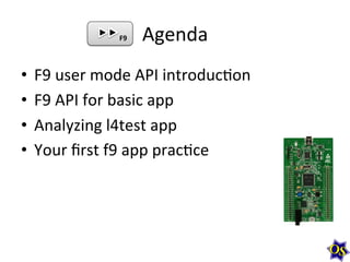 Agenda	
  
•  F9	
  user	
  mode	
  API	
  introduc?on	
  
•  F9	
  API	
  for	
  basic	
  app	
  
•  Analyzing	
  l4test	
  app	
  
•  Your	
  ﬁrst	
  f9	
  app	
  prac?ce	
  
F9	
  
 