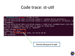 Code	
  trace:	
  st-­‐uMl	
  

Remote	
  debug	
  port	
  for	
  gdb	
  

 