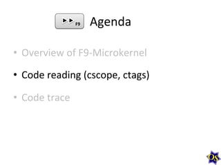 F9	
  

Agenda	
  

•  Overview	
  of	
  F9-­‐Microkernel	
  	
  
•  Code	
  reading	
  (cscope,	
  ctags)	
  
•  Code	
  ...