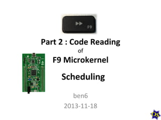 Part	
  2	
  :	
  Code	
  Reading	
  
of	
  

F9	
  Microkernel	
  

Scheduling	
  
ben6	
  
2013-­‐11-­‐18	
  

 