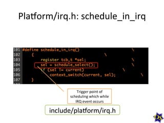 Plaborm/irq.h:	
  schedule_in_irq	
  

Trigger	
  point	
  of	
  
scheduling	
  which	
  while	
  
IRQ	
  event	
  occurs	
  

include/plaborm/irq.h	
  

 
