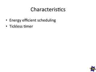 CharacterisMcs	
  
•  Energy	
  eﬃcient	
  scheduling	
  
•  Tickless	
  Mmer	
  

 
