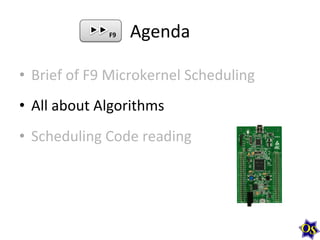 F9	
  

Agenda	
  

•  Brief	
  of	
  F9	
  Microkernel	
  Scheduling	
  
•  All	
  about	
  Algorithms	
  
•  Scheduling	
  Code	
  reading	
  

 