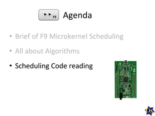 F9	
  

Agenda	
  

•  Brief	
  of	
  F9	
  Microkernel	
  Scheduling	
  
•  All	
  about	
  Algorithms	
  
•  Scheduling	
  Code	
  reading	
  

 