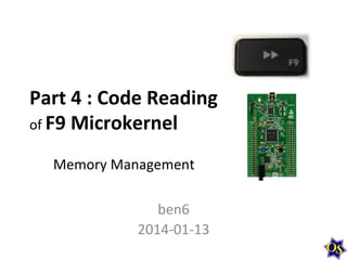 Part	
  4	
  :	
  Code	
  Reading	
  
of	
  F9	
  Microkernel	
  
Memory	
  Management	
  
ben6	
  
2014-­‐01-­‐13	
  

 