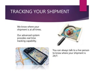 TRACKING YOUR SHIPMENT
We know where your
shipment is at all times.
Our advanced system
provides real time
tracking capability.
You can always talk to a live person
to know where your shipment is
24/7.
 