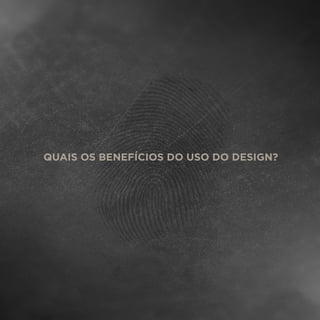 QUAIS OS BENEFÍCIOS DO USO DO DESIGN?
 