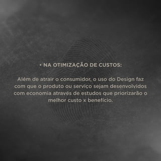 • NA OTIMIZAÇÃO DE CUSTOS:
Além de atrair o consumidor, o uso do Design faz
com que o produto ou serviço sejam desenvolvidos
com economia através de estudos que priorizarão o
melhor custo x benefício.
 