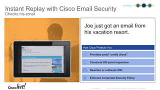 Joe just got an email from
his vacation resort.
Instant Replay with Cisco Email Security
DURING
Checks his email
How Cisco Protects You
Your Tropical Getaway
Joe,
Thank you for choosing us. We look forward to seeing you.
Before your arrival, please verify your information here:
www.vacationresort.com
Best,
Resort Team
 
